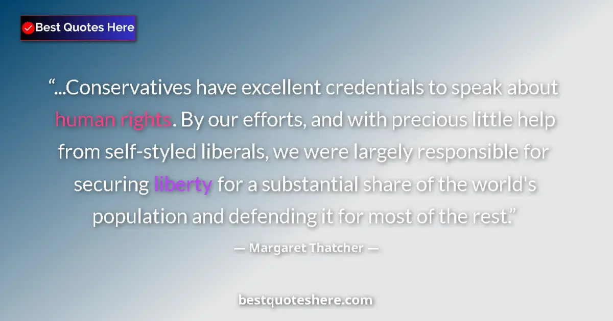 Quote by Margaret Thatcher: ...Conservatives have excellent credentials to speak about human rights. By our efforts, and with pr...