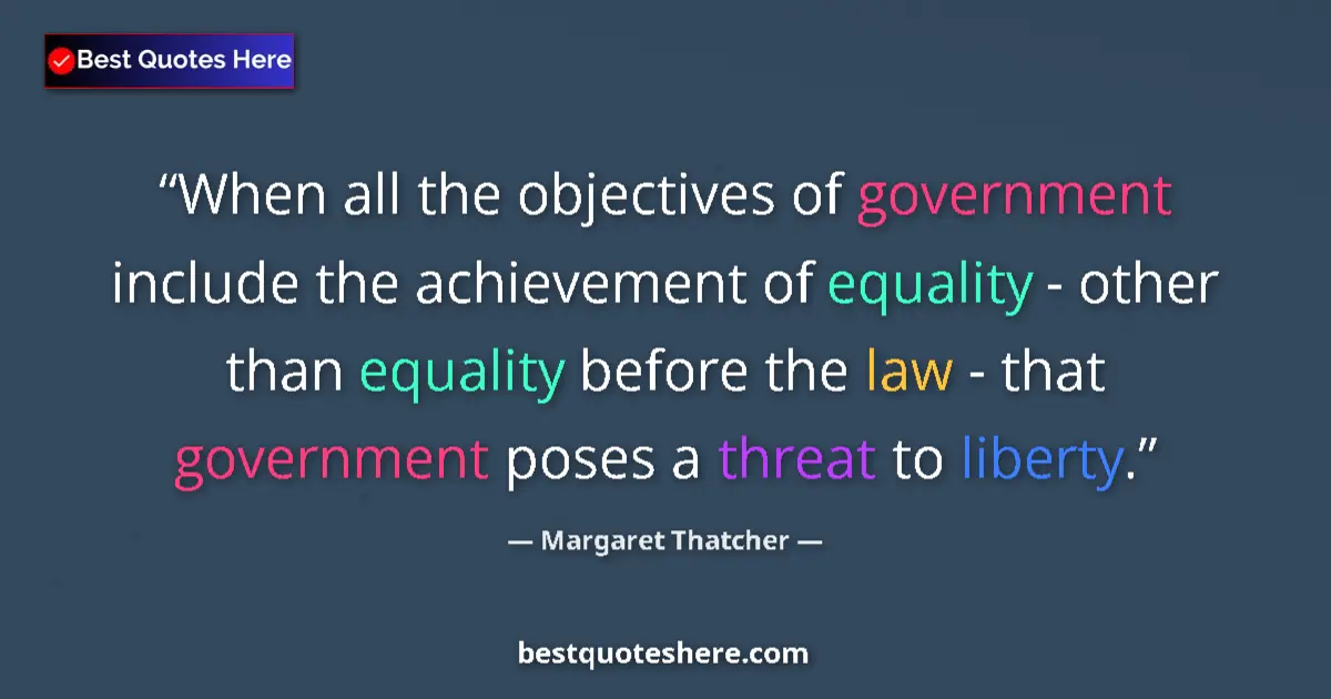 Quote by Margaret Thatcher: When all the objectives of government include the achievement of equality - other than equality befo...