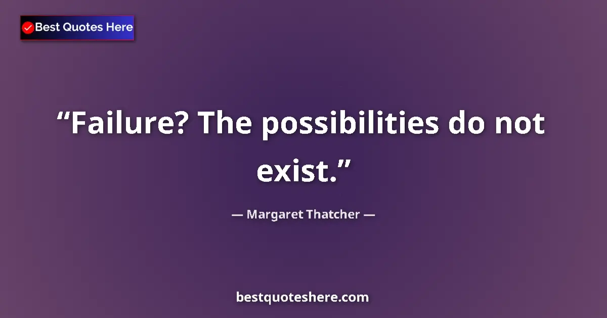Quote by Margaret Thatcher: Failure? The possibilities do not exist....