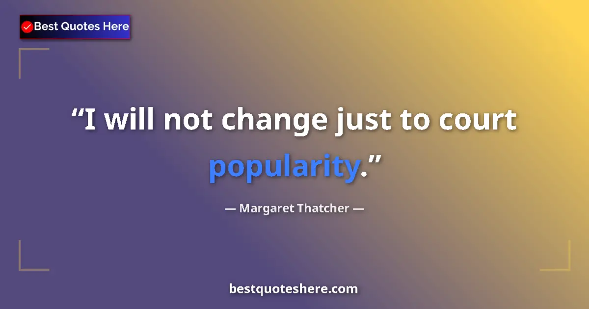 Quote by Margaret Thatcher: I will not change just to court popularity....