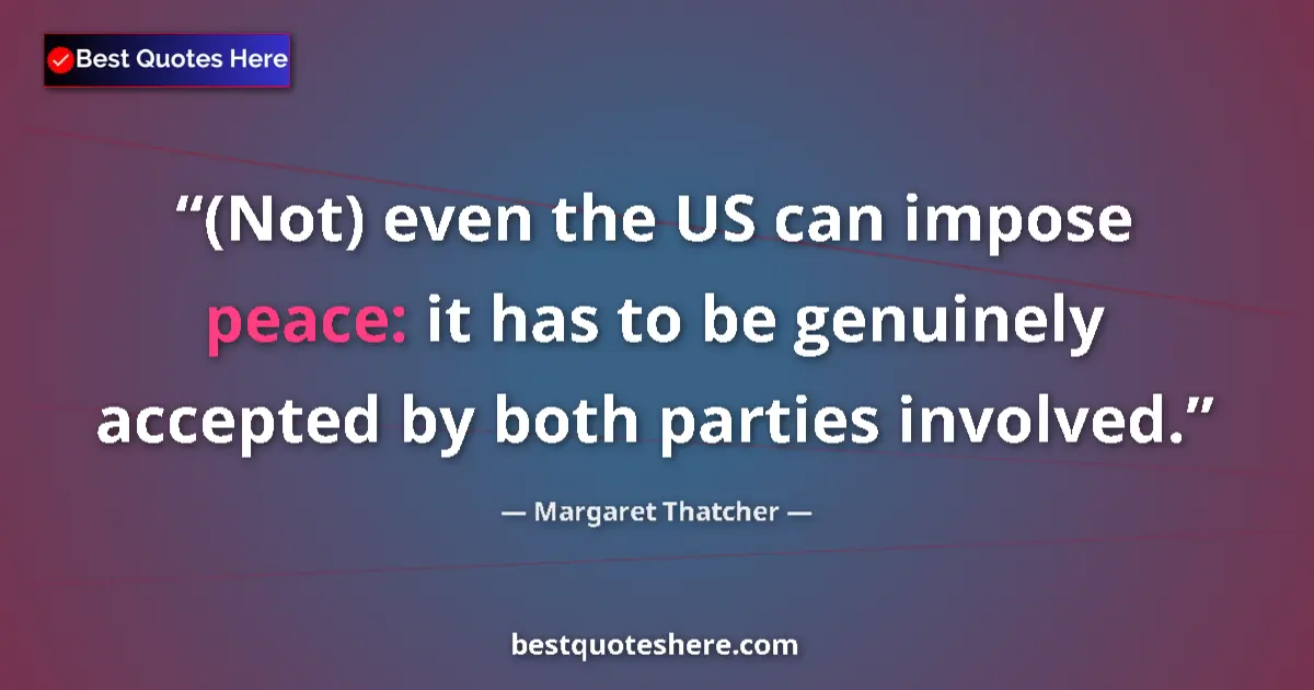 Quote by Margaret Thatcher: (Not) even the US can impose peace: it has to be genuinely accepted by both parties involved....