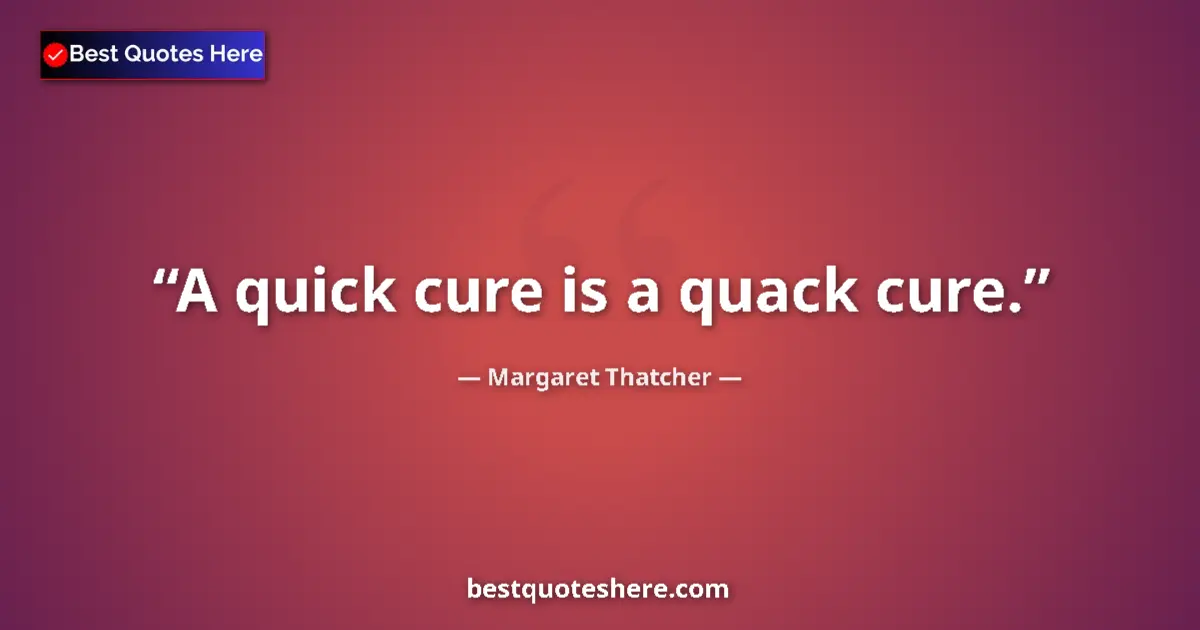 Quote by Margaret Thatcher: A quick cure is a quack cure....