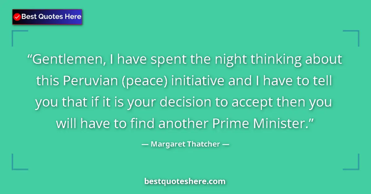 Quote by Margaret Thatcher: Gentlemen, I have spent the night thinking about this Peruvian (peace) initiative and I have to tell...