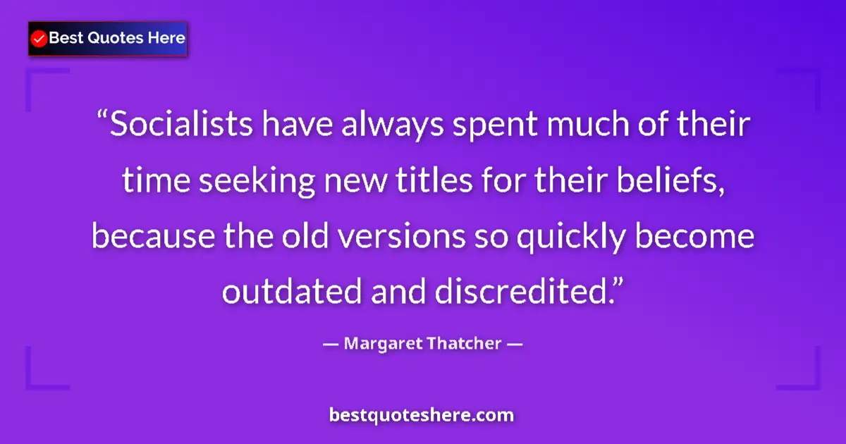 Quote by Margaret Thatcher: Socialists have always spent much of their time seeking new titles for their beliefs, because the ol...