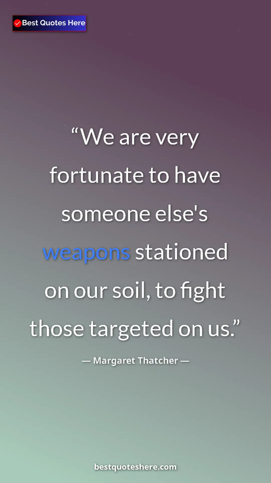 Margaret Thatcher Quote Card: "We are very fortunate to have someone else's weapons station" Pinterest quote poster by Margaret Thatcher: "We are very fortunate to have someone else's weapons station"