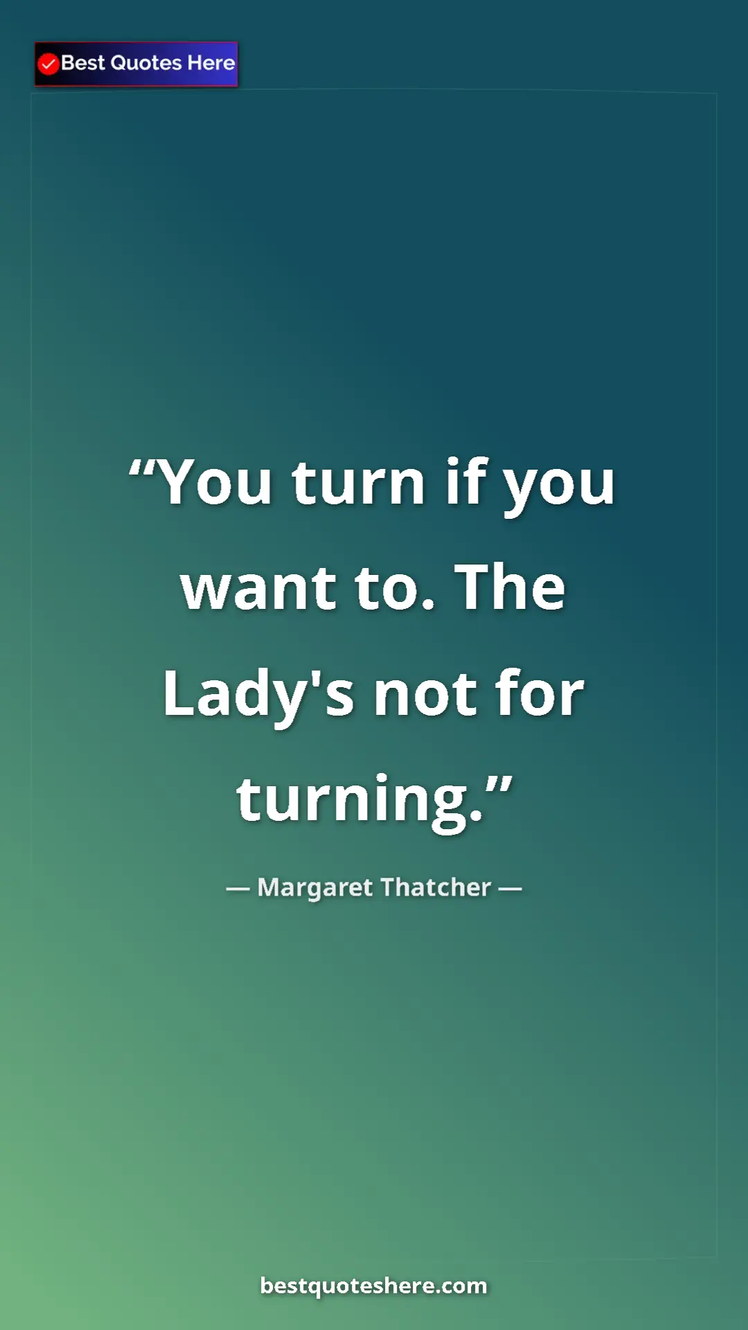 Pinterest quote poster by Margaret Thatcher: "You turn if you want to. The Lady's not for turning."