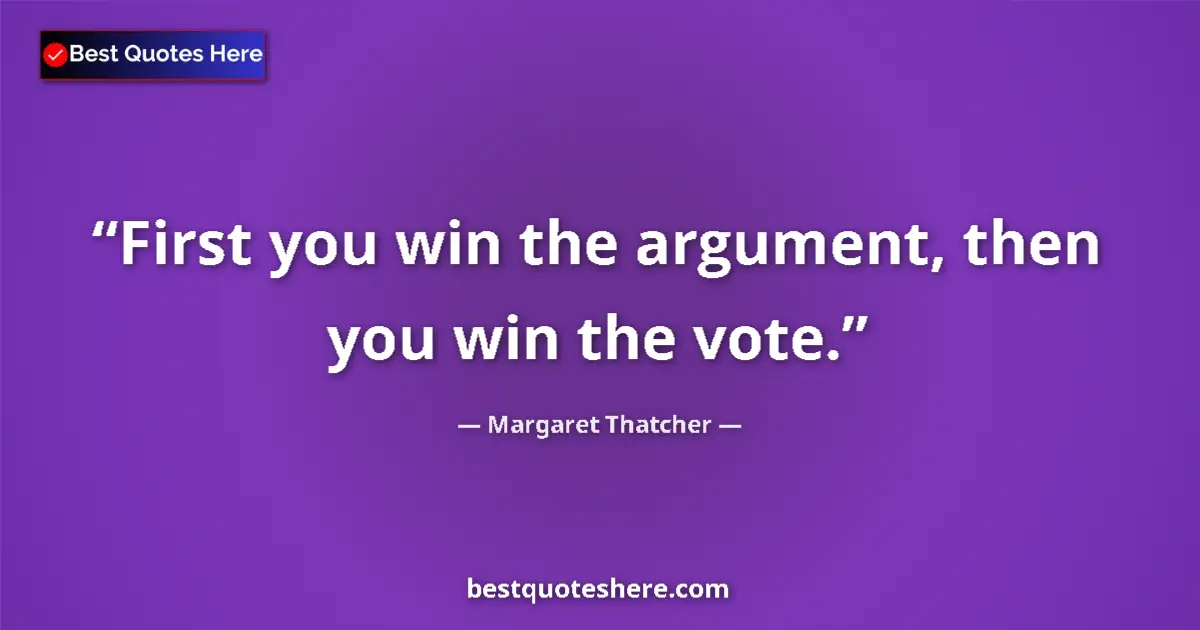 Quote by Margaret Thatcher: First you win the argument, then you win the vote....