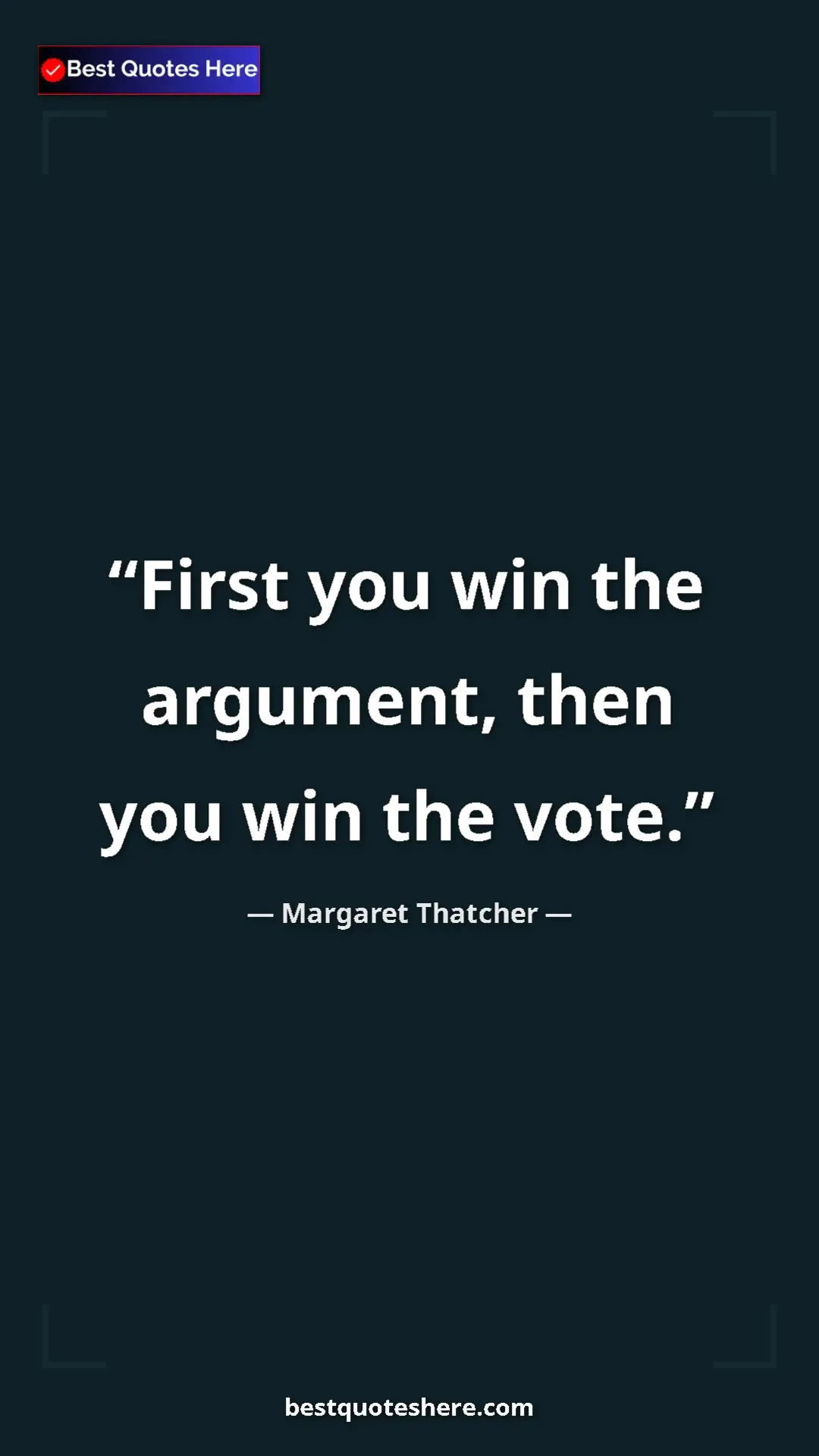 Pinterest quote poster by Margaret Thatcher: "First you win the argument, then you win the vote."