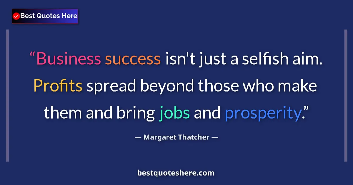 Quote by Margaret Thatcher: Business success isn't just a selfish aim. Profits spread beyond those who make them and bring jobs ...
