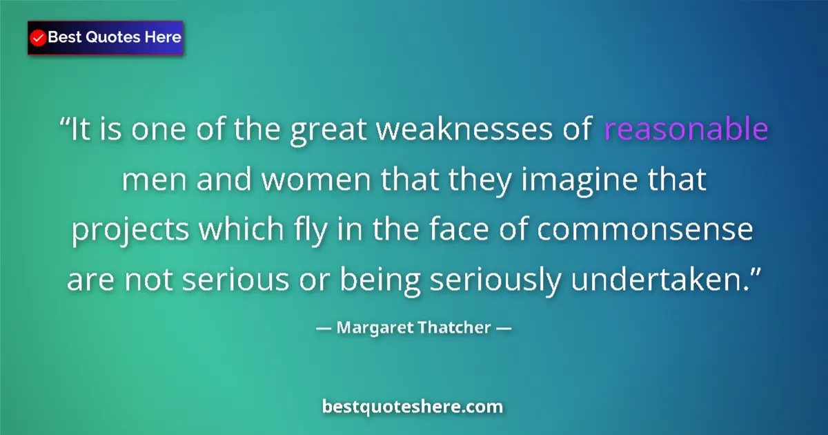 Quote by Margaret Thatcher: It is one of the great weaknesses of reasonable men and women that they imagine that projects which ...