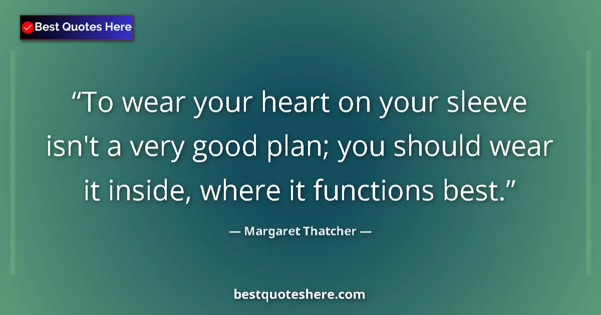 Quote by Margaret Thatcher: To wear your heart on your sleeve isn't a very good plan; you should wear it inside, where it functi...