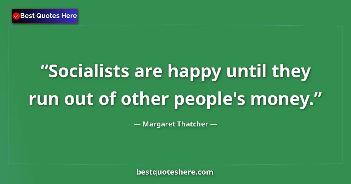 Quote by Margaret Thatcher: Socialists are happy until they run out of other people's money....