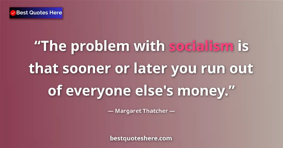Quote by Margaret Thatcher: The problem with socialism is that sooner or later you run out of everyone else's money....
