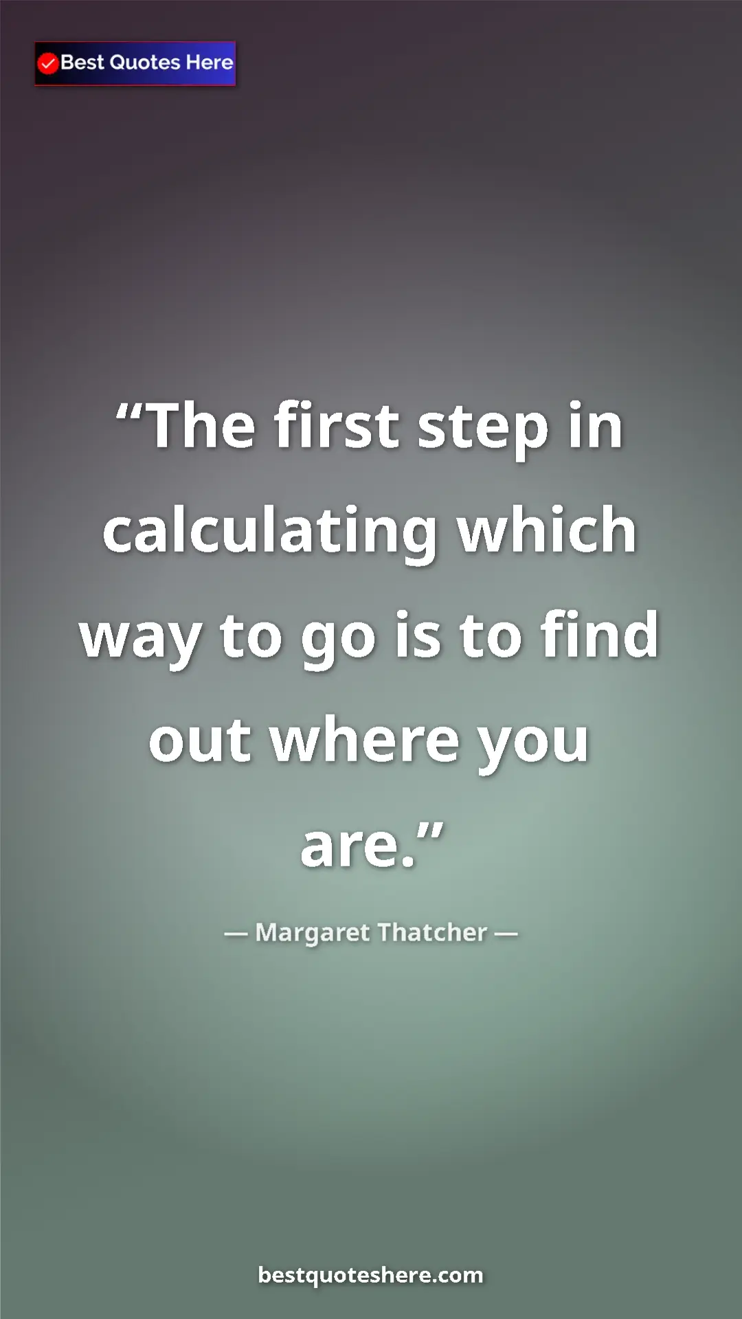 Pinterest quote poster by Margaret Thatcher: "The first step in calculating which way to go is to find..."