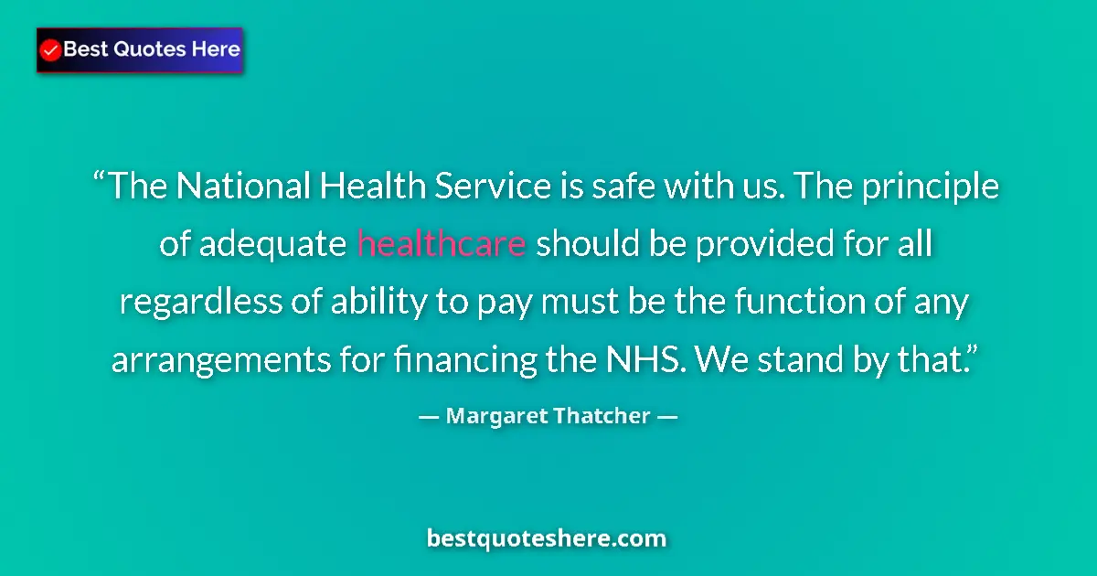 Quote by Margaret Thatcher: The National Health Service is safe with us. The principle of adequate healthcare should be provided...