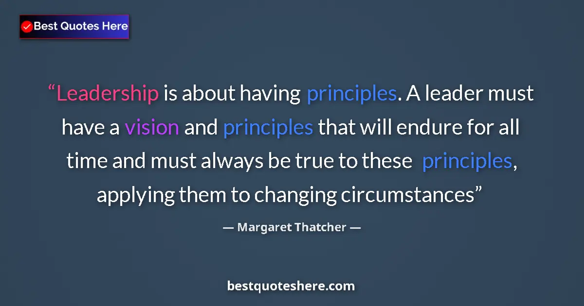 Quote by Margaret Thatcher: Leadership is about having principles. A leader must have a vision and principles that will endure f...