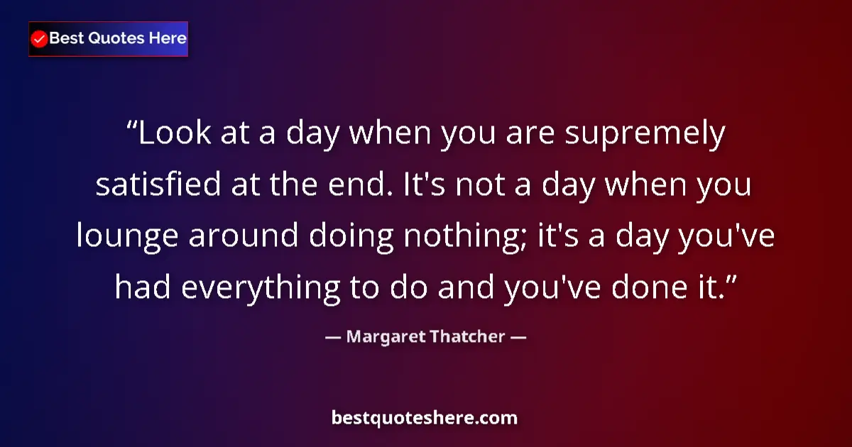 Quote by Margaret Thatcher: Look at a day when you are supremely satisfied at