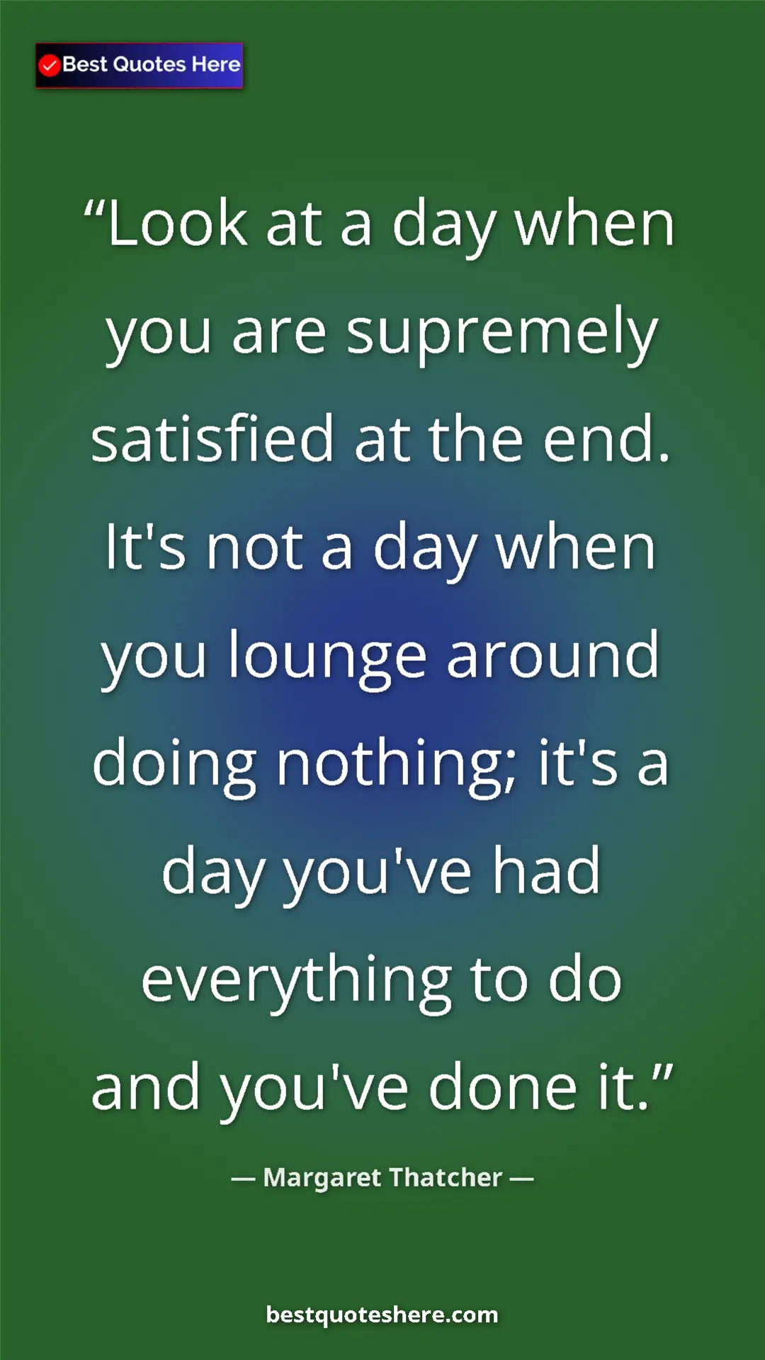 Pinterest quote poster by Margaret Thatcher: "Look at a day when you are supremely satisfied at the end...."