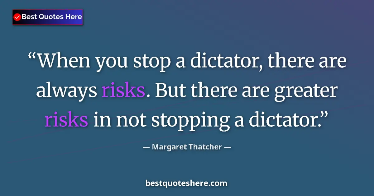 Quote by Margaret Thatcher: When you stop a dictator, there are always risks. But there are greater risks in not stopping a dict...