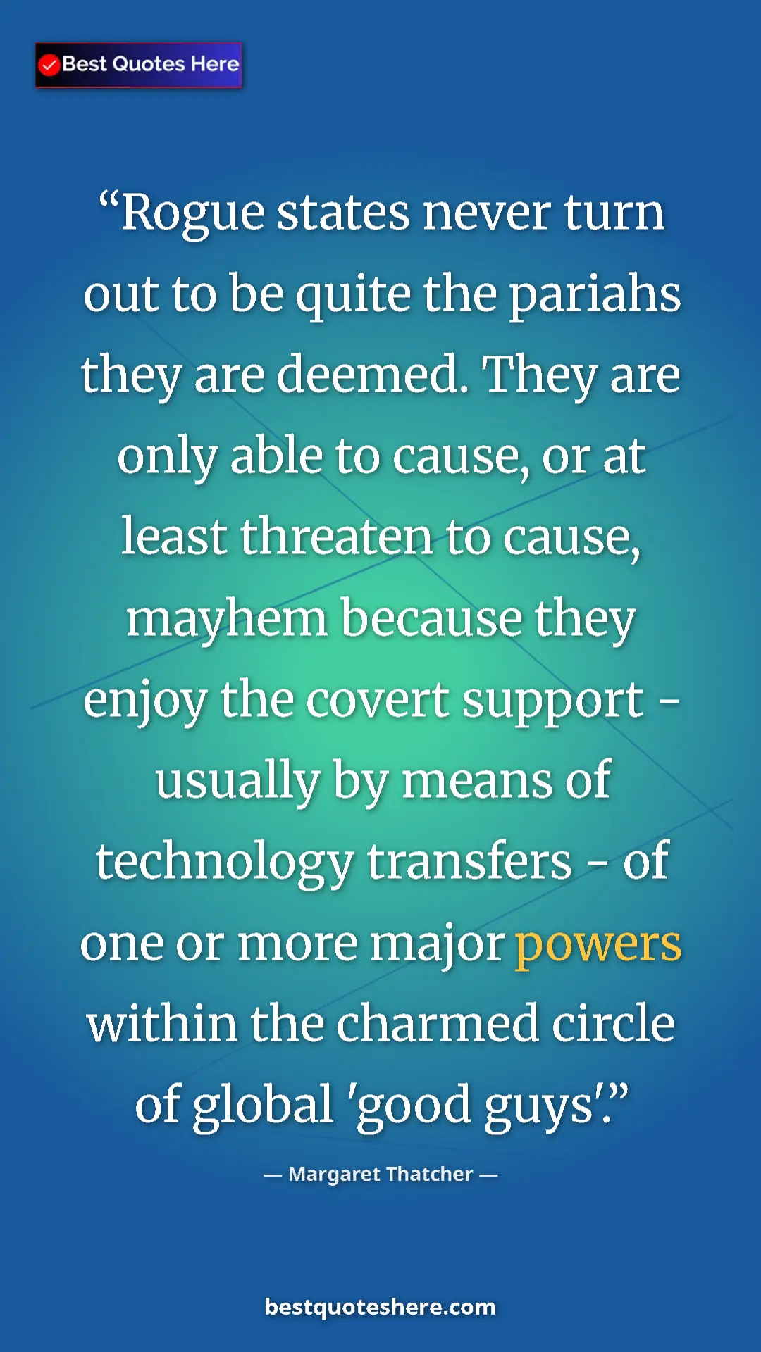Margaret Thatcher Quote Card: "Rogue states never turn out to be quite the pariahs they..." Pinterest quote poster by Margaret Thatcher: "Rogue states never turn out to be quite the pariahs they..."