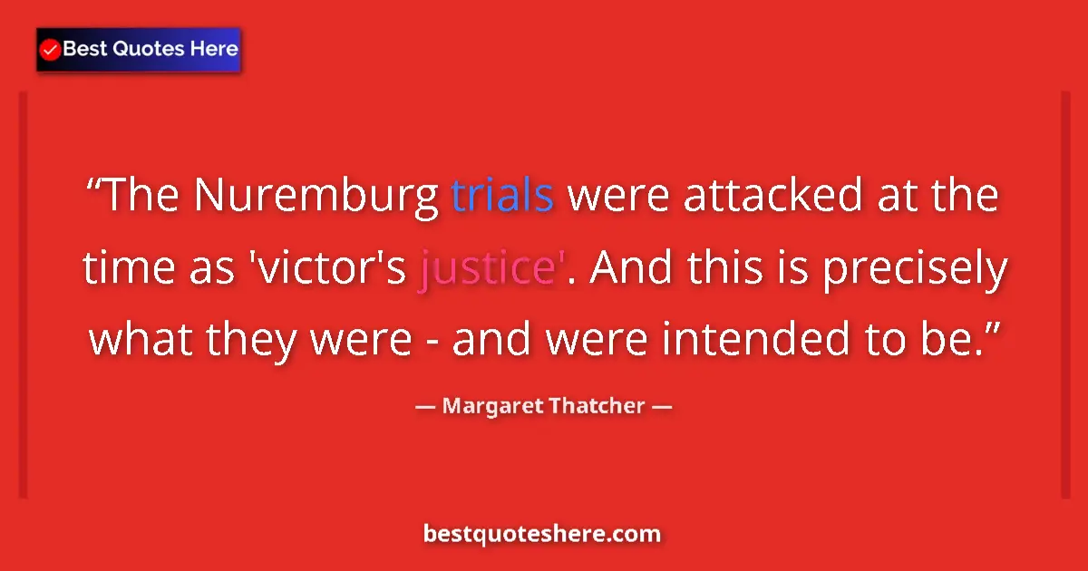 Quote by Margaret Thatcher: The Nuremburg trials were attacked at the time as 'victor's justice'. And this is precisely what the...