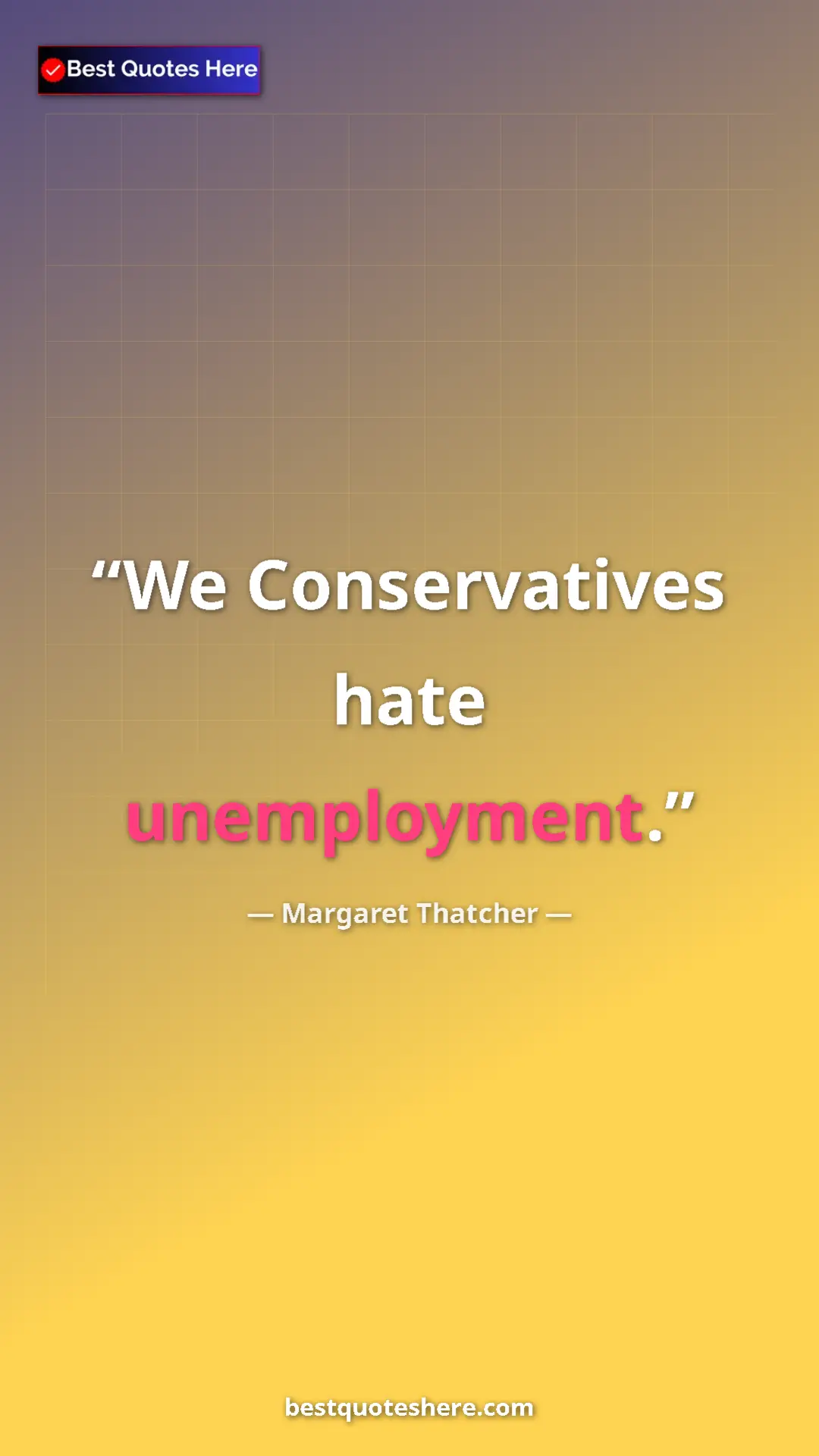 Pinterest quote poster by Margaret Thatcher: "We Conservatives hate unemployment."