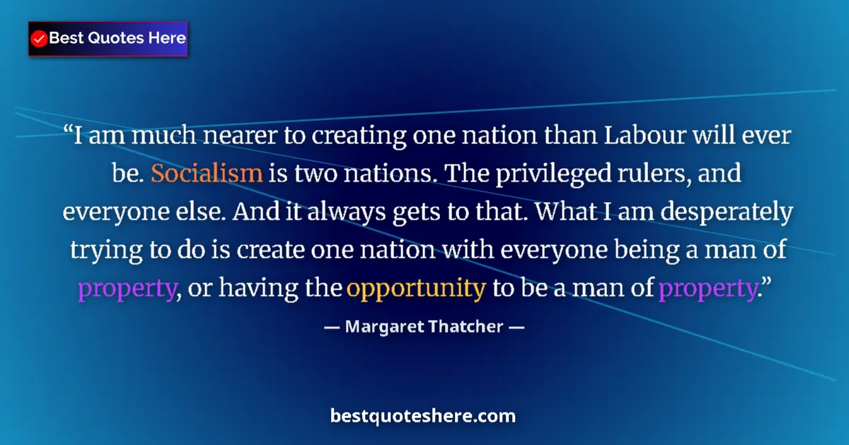 Quote by Margaret Thatcher: I am much nearer to creating one nation than Labour will ever be. Socialism is two nations. The priv...