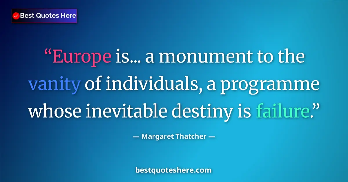 Image for the quote by Margaret Thatcher: Europe is... a monument to the vanity of individuals, a programme whose inevitable destiny is failur...