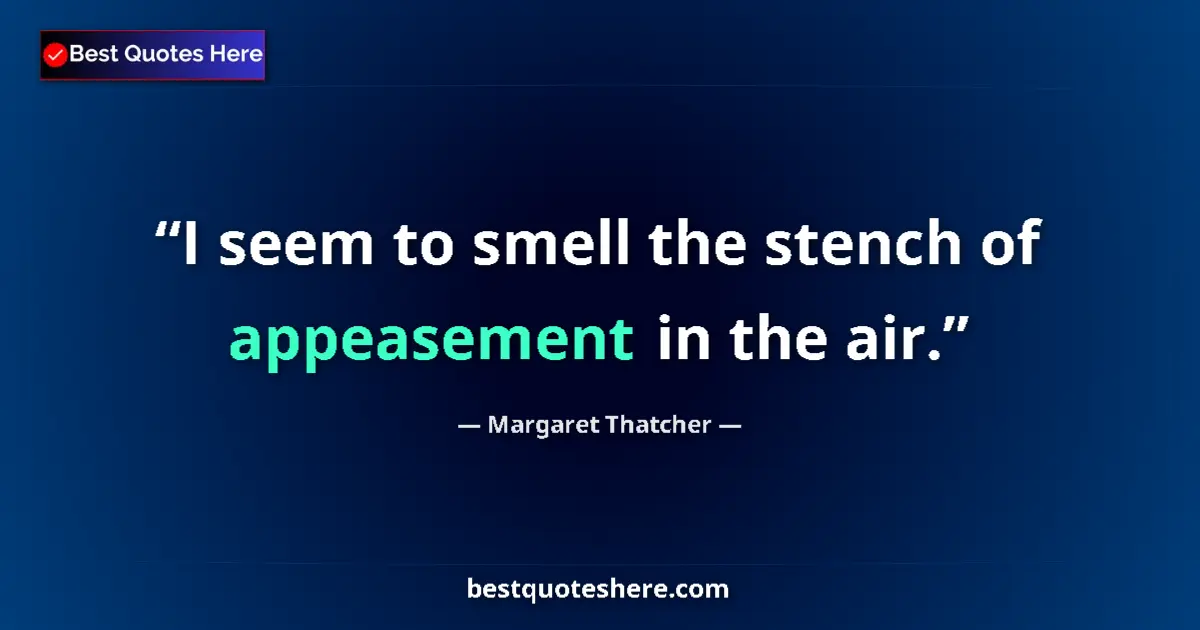 Quote by Margaret Thatcher: I seem to smell the stench of appeasement in the air....