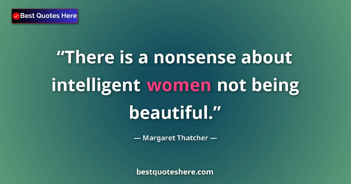 Quote by Margaret Thatcher: There is a nonsense about intelligent women not being beautiful....
