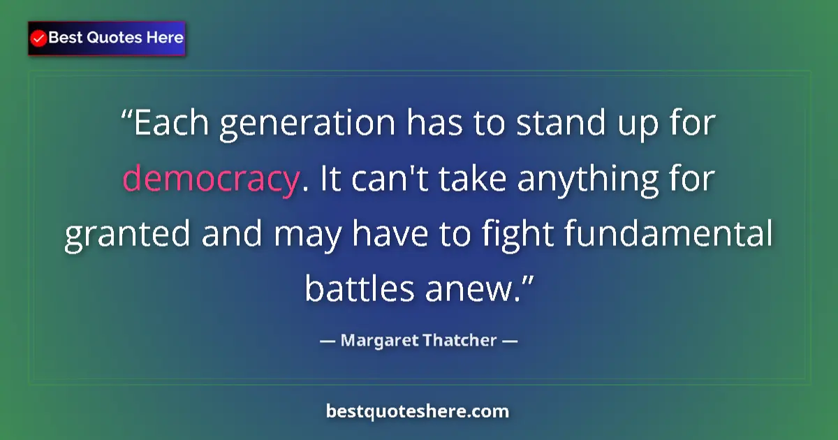 Quote by Margaret Thatcher: Each generation has to stand up for democracy. It can't take anything for granted and may have to fi...