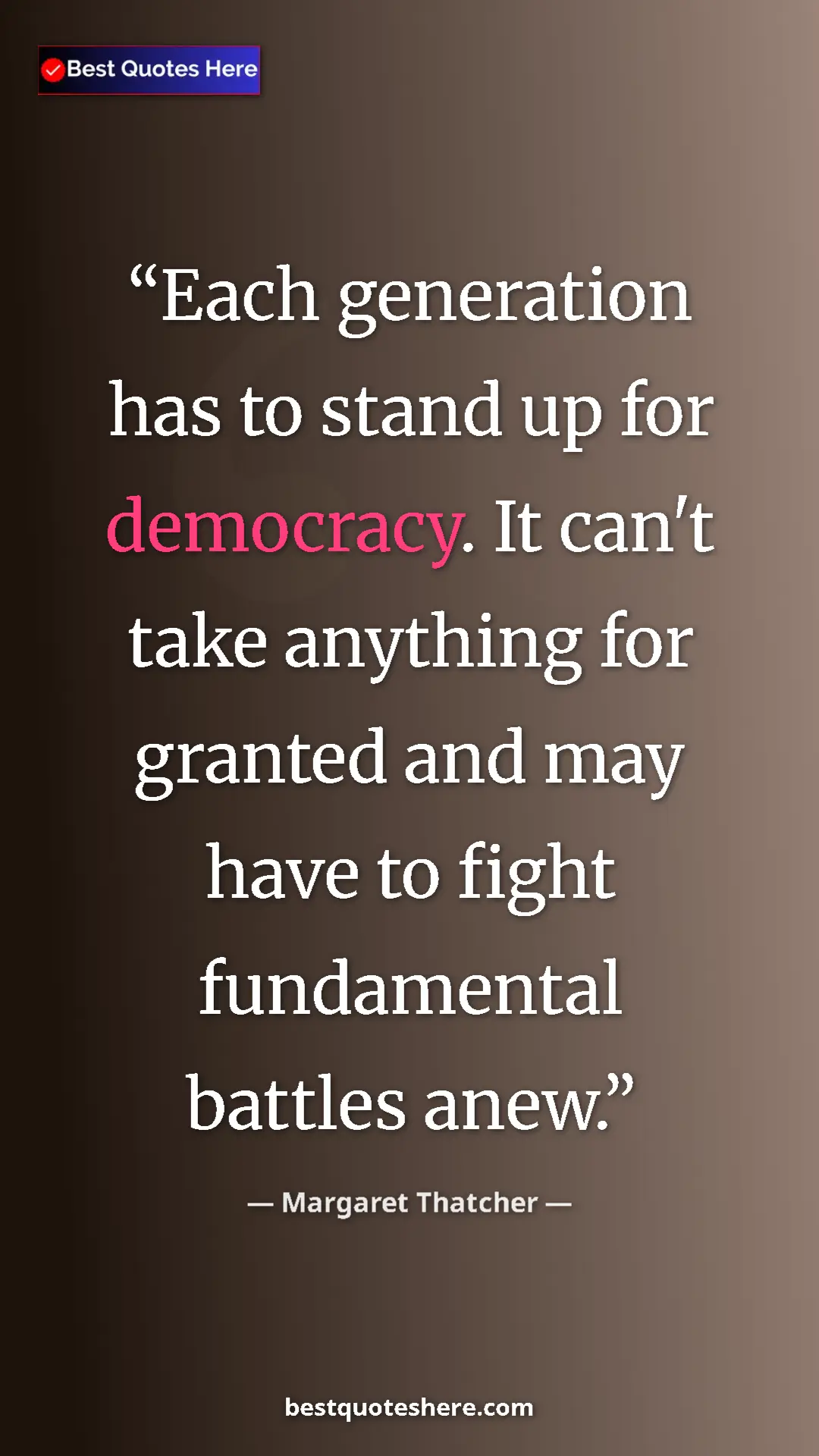 Margaret Thatcher Quote Card: "Each generation has to stand up for democracy. It can't take" Pinterest quote poster by Margaret Thatcher: "Each generation has to stand up for democracy. It can't take"