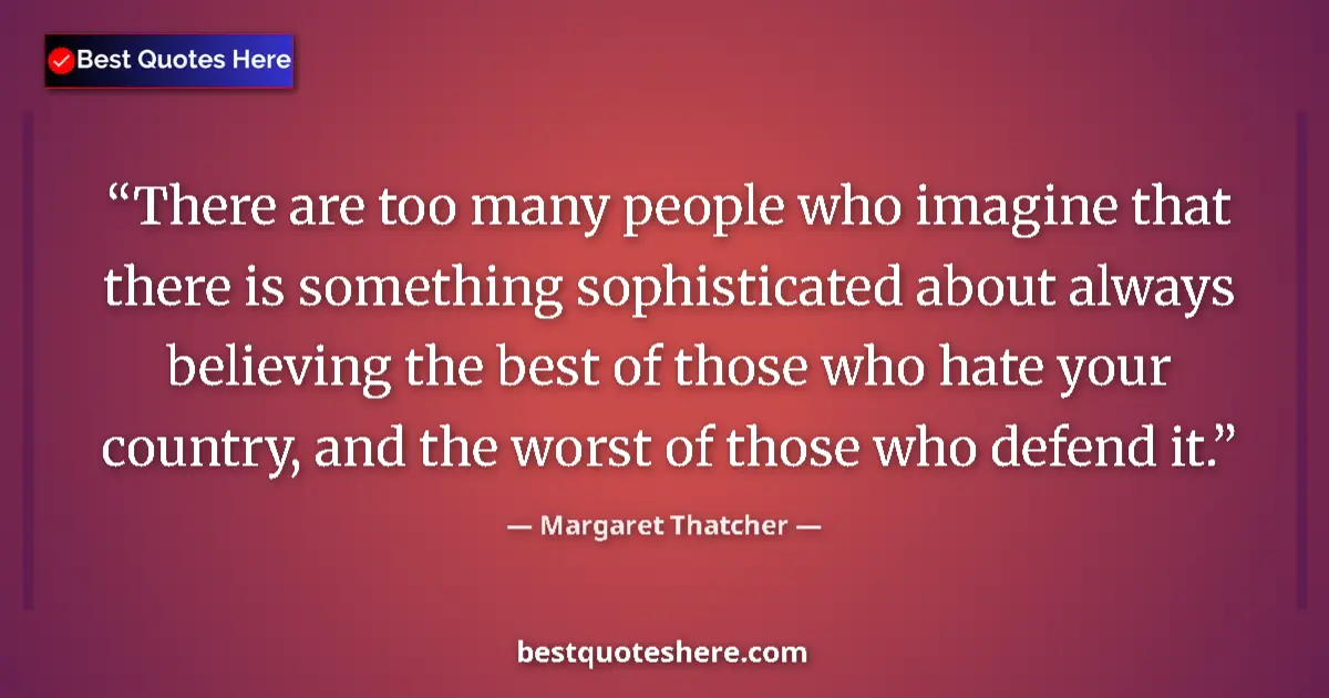 Quote by Margaret Thatcher: There are too many people who imagine that there is something sophisticated about always believing t...