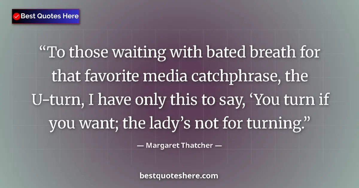 Quote by Margaret Thatcher: To those waiting with bated breath for that favorite media catchphrase, the U-turn, I have only this...