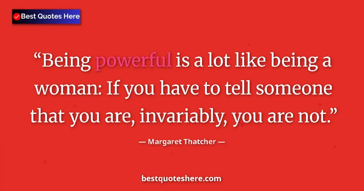 Quote by Margaret Thatcher: Being powerful is a lot like being a woman: If you