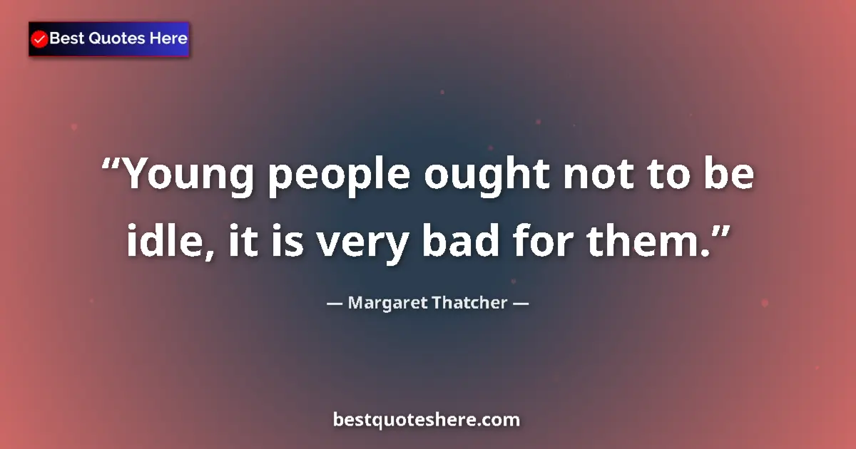 Quote by Margaret Thatcher: Young people ought not to be idle, it is very bad