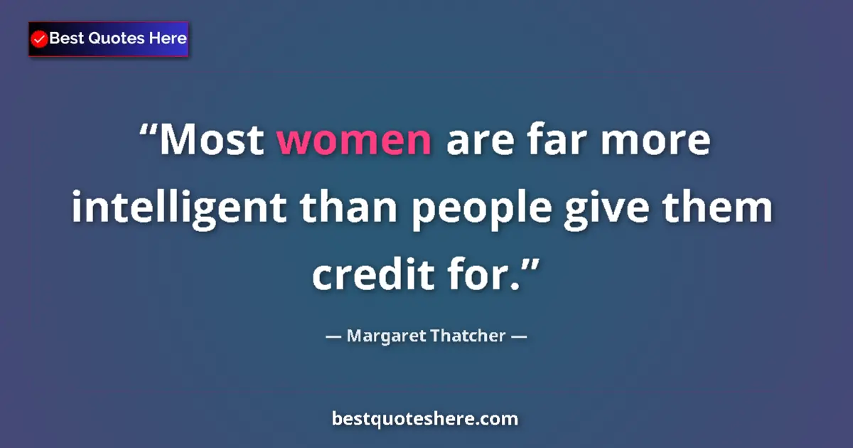 Image for the quote by Margaret Thatcher: Most women are far more intelligent than people give them credit for....