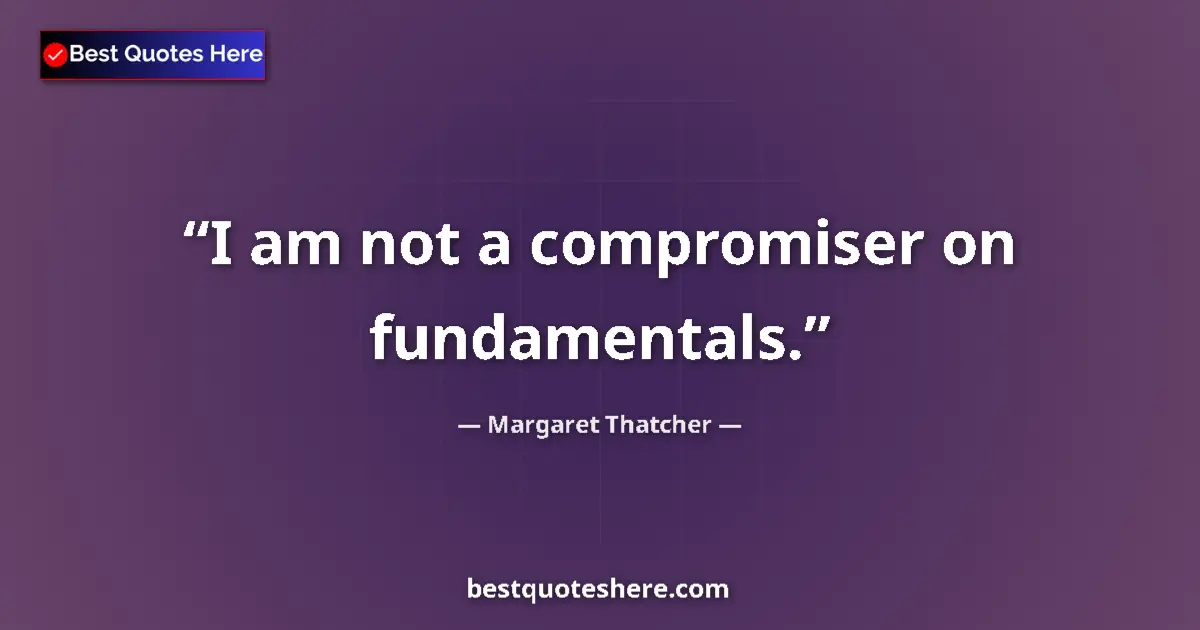 Quote by Margaret Thatcher: I am not a compromiser on fundamentals....