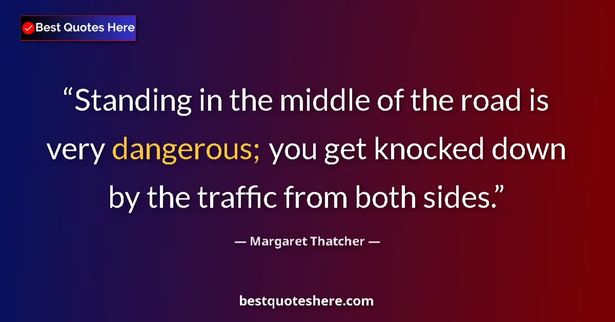 Quote by Margaret Thatcher: Standing in the middle of the road is very dangerous; you get knocked down by the traffic from both ...