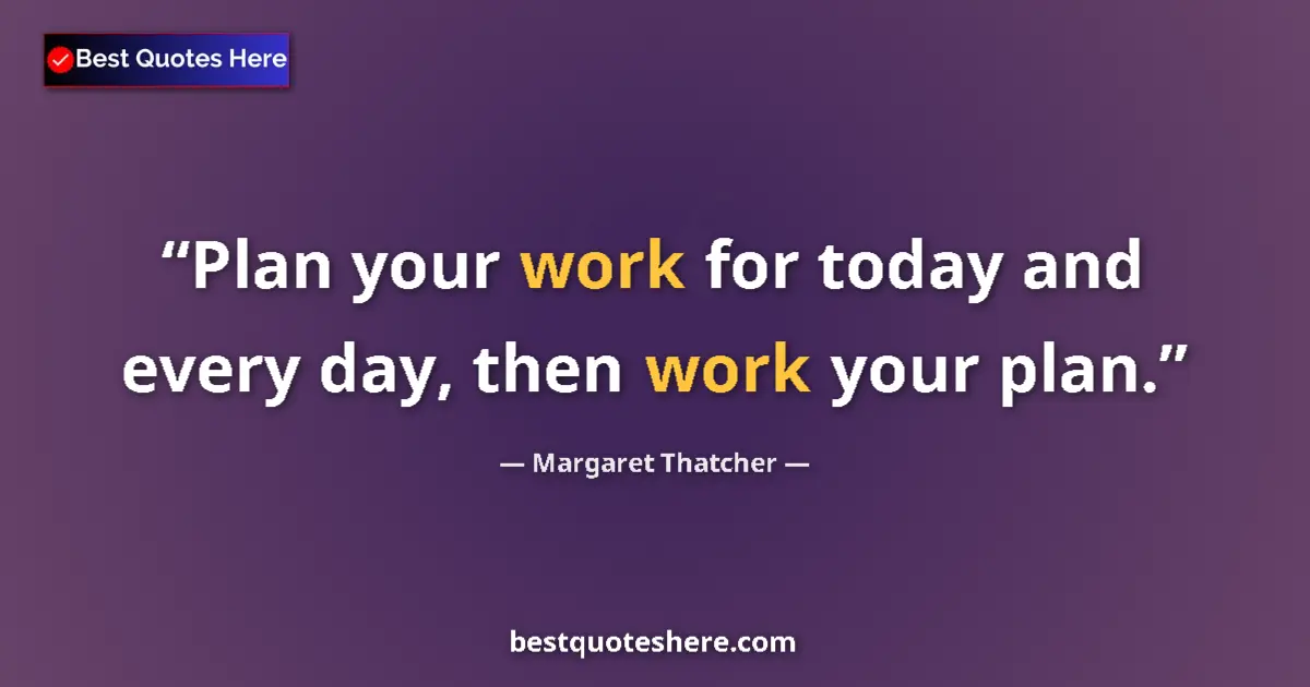 Image for the quote by Margaret Thatcher: Plan your work for today and every day, then work your plan....