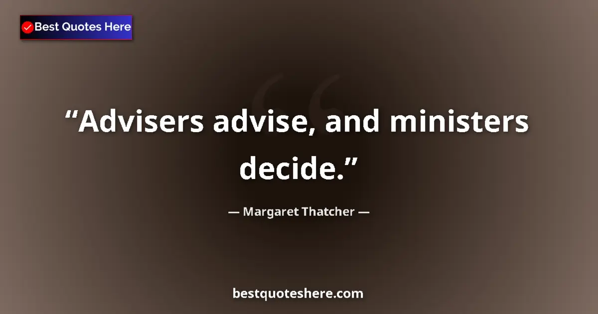 Quote by Margaret Thatcher: Advisers advise, and ministers decide....