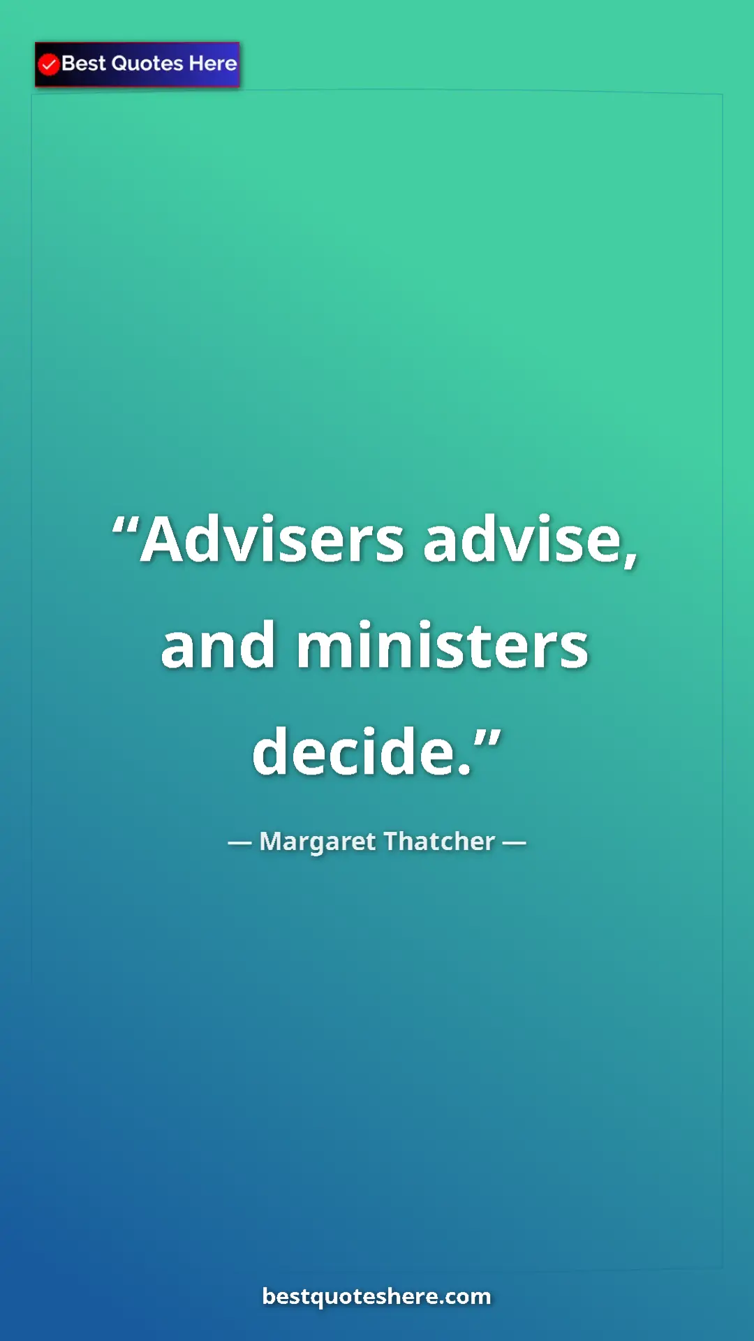Pinterest quote poster by Margaret Thatcher: "Advisers advise, and ministers decide."
