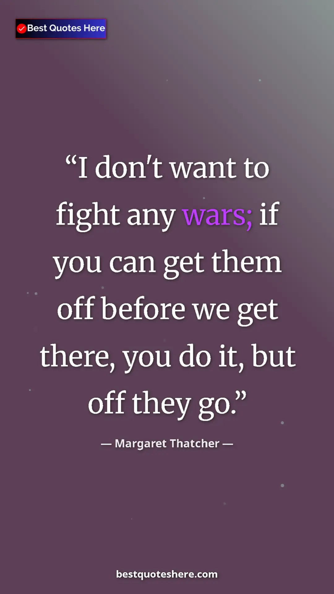 Pinterest quote poster by Margaret Thatcher: "I don't want to fight any wars; if you can get them off..."