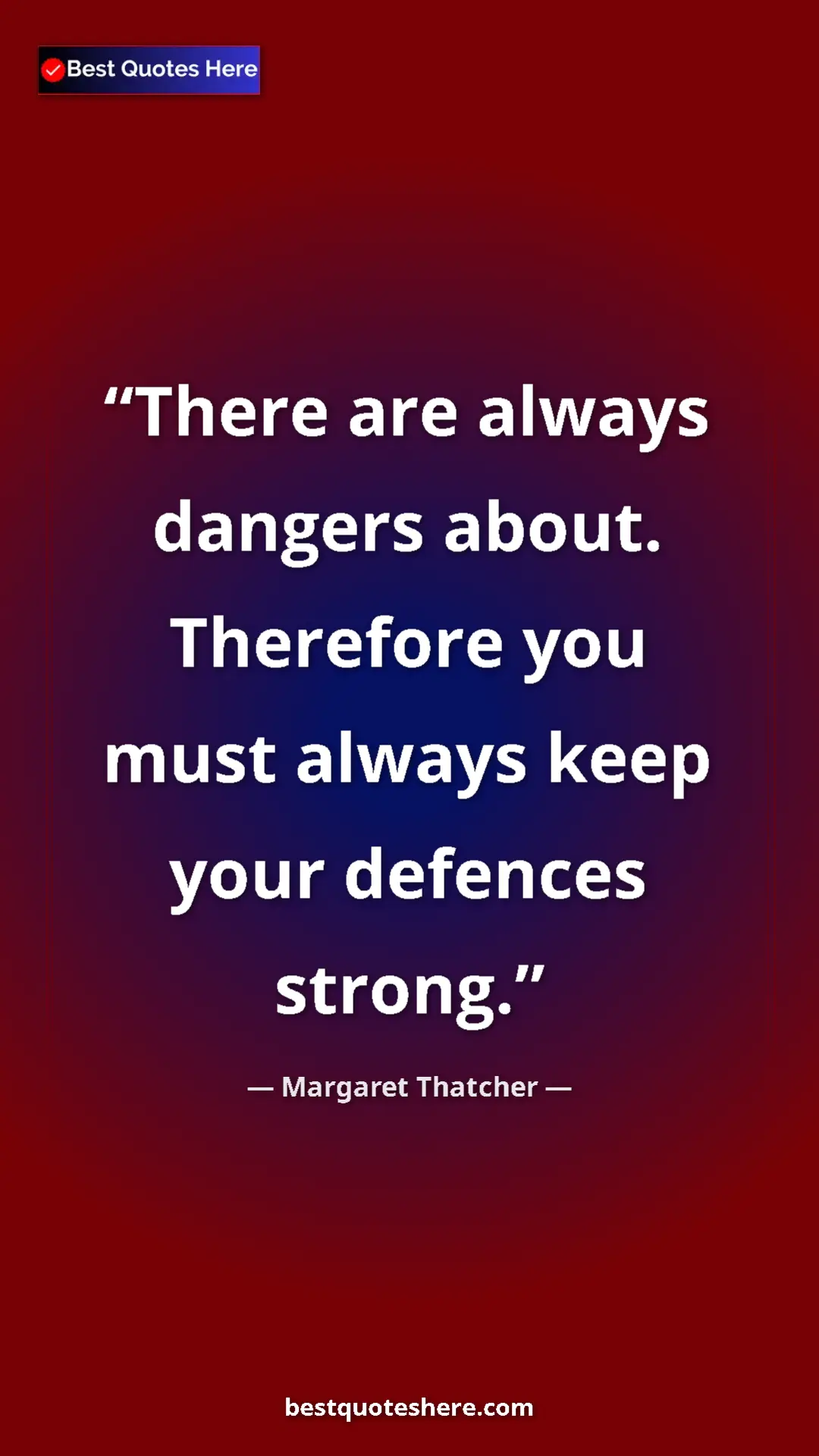 Margaret Thatcher Quote Card: "There are always dangers about. Therefore you must always ke" Pinterest quote poster by Margaret Thatcher: "There are always dangers about. Therefore you must always ke"