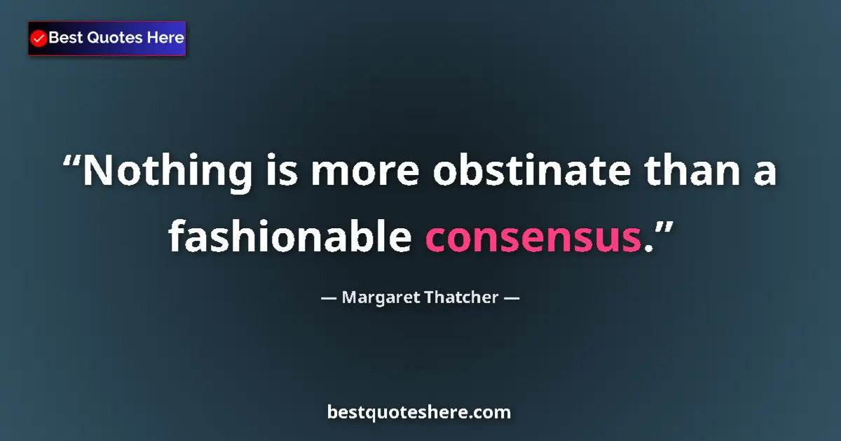 Quote by Margaret Thatcher: Nothing is more obstinate than a fashionable consensus....