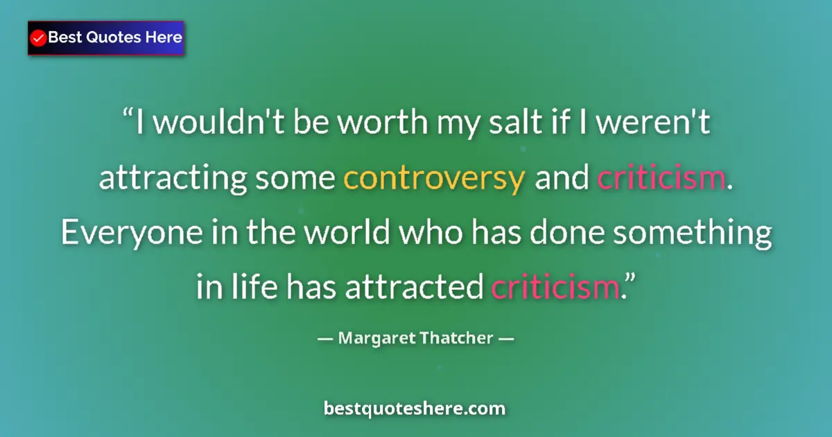 Quote by Margaret Thatcher: I wouldn't be worth my salt if I weren't attracting some controversy and criticism. Everyone in the ...