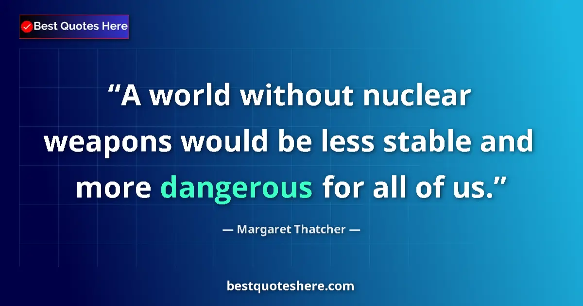 Quote by Margaret Thatcher: A world without nuclear weapons would be less stable and more dangerous for all of us....