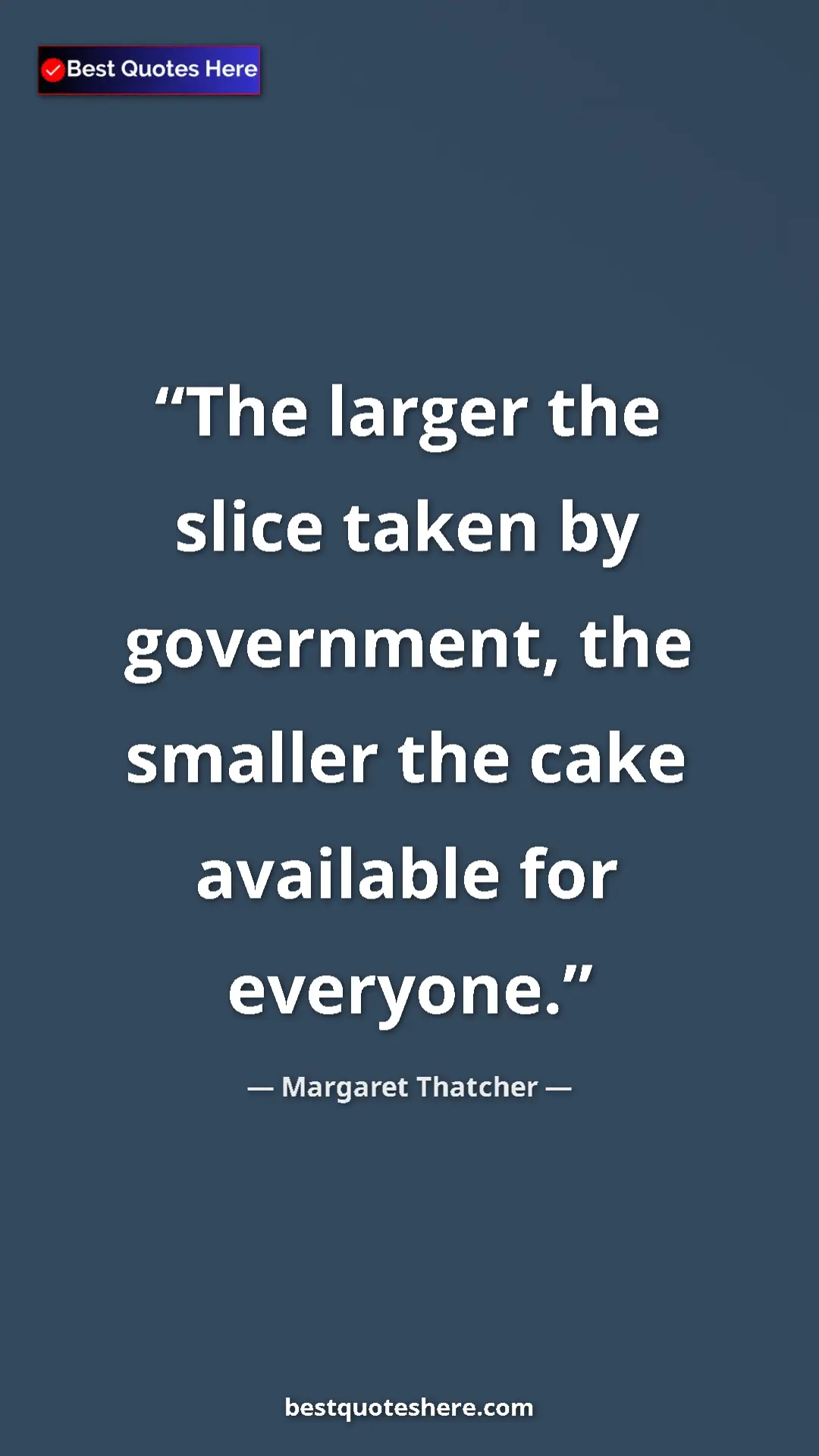 Margaret Thatcher Quote Card: "The larger the slice taken by government, the smaller the ca" Pinterest quote poster by Margaret Thatcher: "The larger the slice taken by government, the smaller the ca"