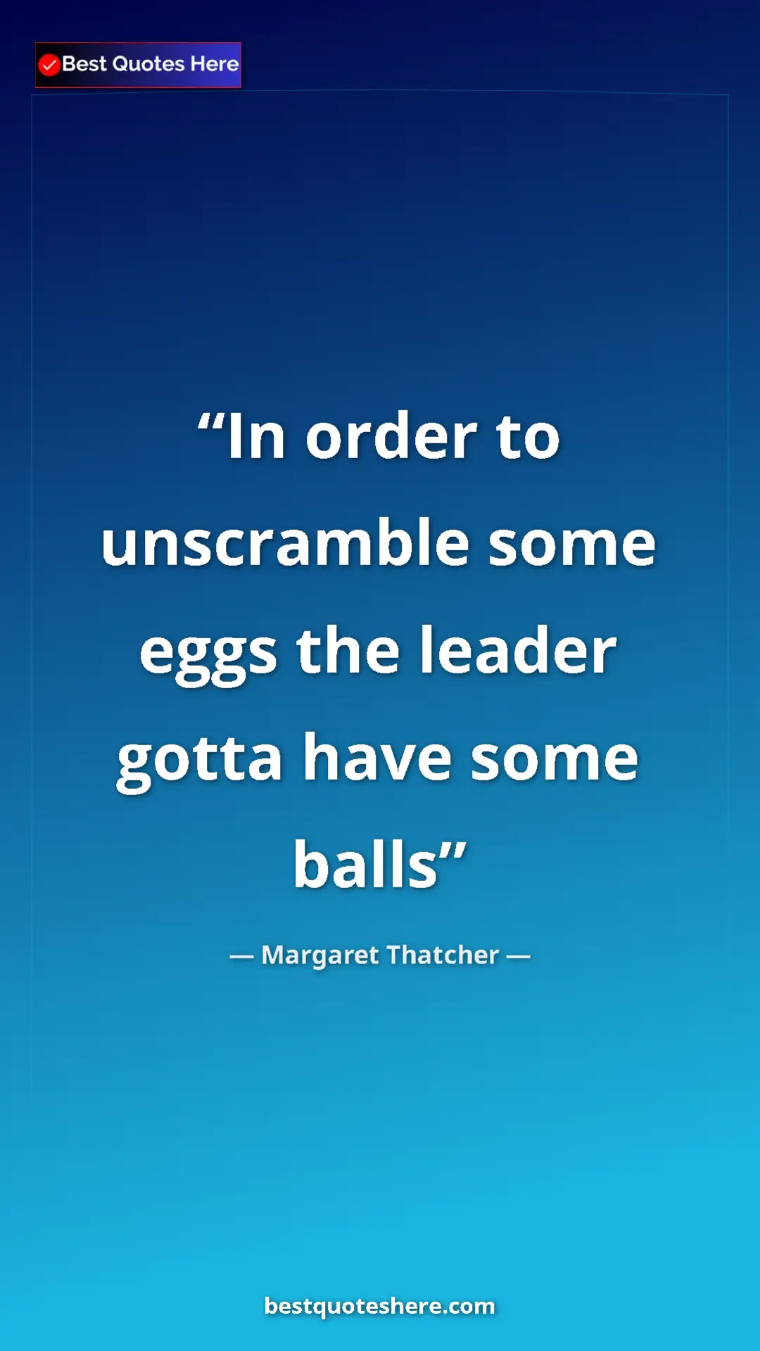 Pinterest quote poster by Margaret Thatcher: "In order to unscramble some eggs the leader gotta have some..."