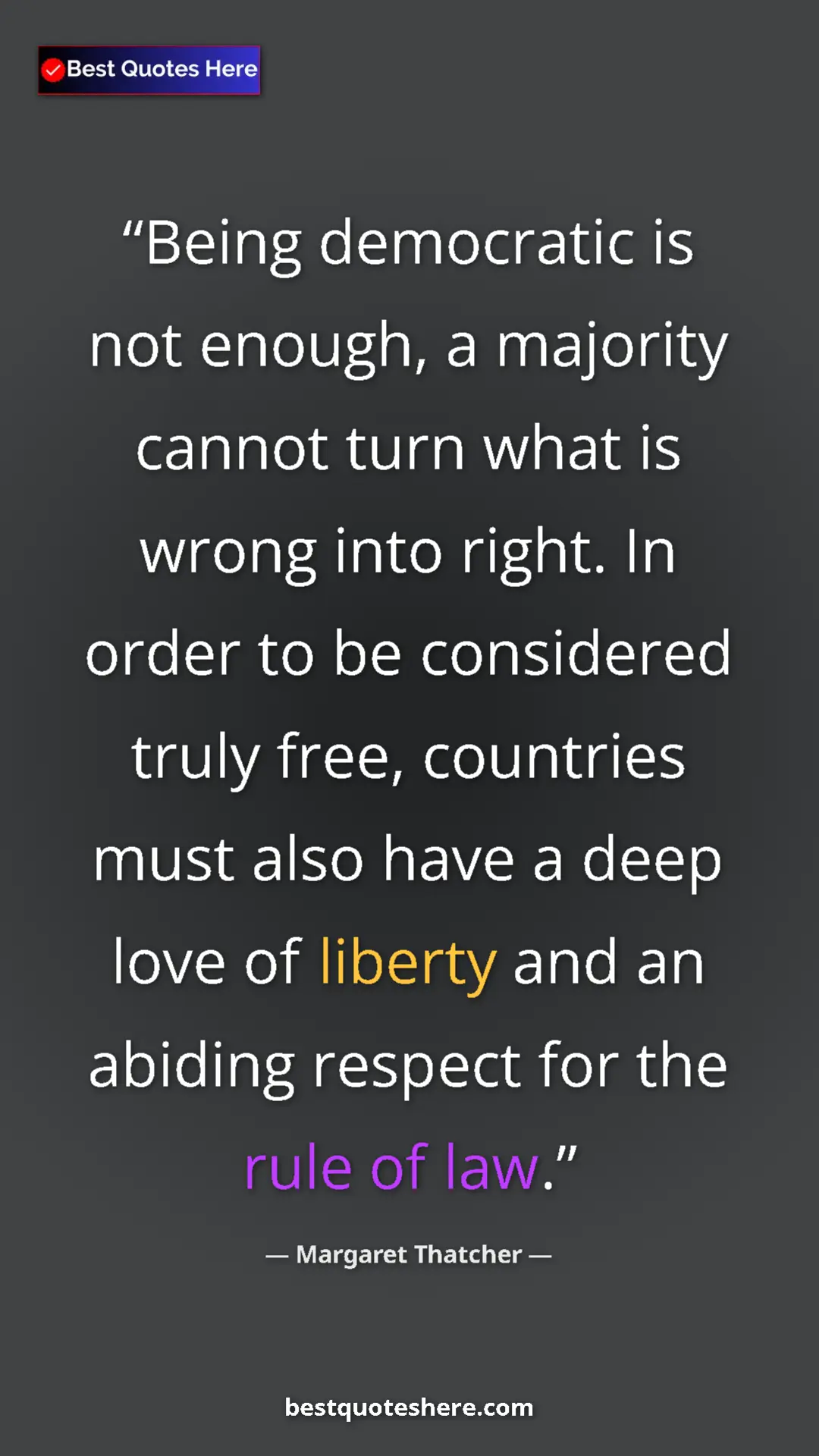 Margaret Thatcher Quote Card: "Being democratic is not enough, a majority cannot turn what..." Pinterest quote poster by Margaret Thatcher: "Being democratic is not enough, a majority cannot turn what..."